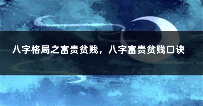 八字格局之富贵贫贱，八字富贵贫贱口诀