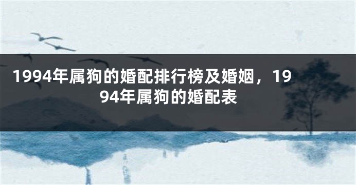 1994年属狗的婚配排行榜及婚姻，1994年属狗的婚配表