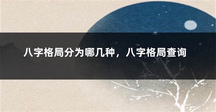 八字格局分为哪几种，八字格局查询