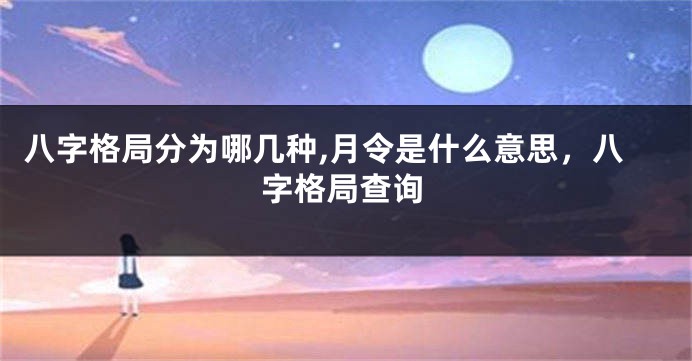 八字格局分为哪几种,月令是什么意思，八字格局查询