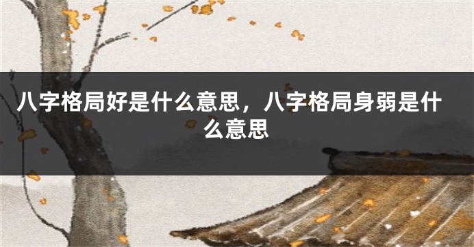 八字格局好是什么意思,八字格局身弱是什么意思