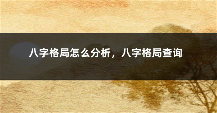 八字格局怎么分析,八字格局查询
