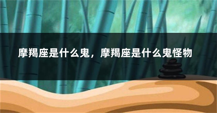 摩羯座是什么鬼，摩羯座是什么鬼怪物