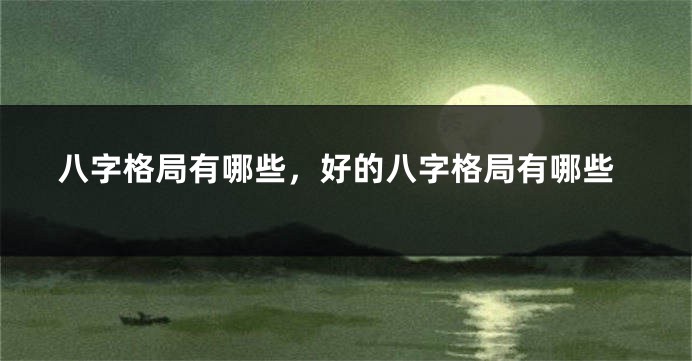 八字格局有哪些，好的八字格局有哪些