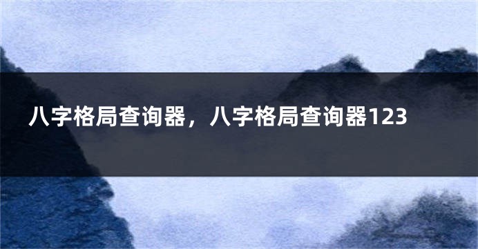 八字格局查询器,八字格局查询器123