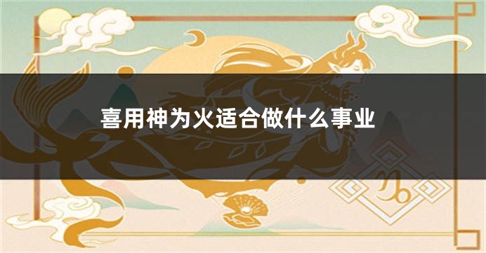 喜用神为火适合做什么事业