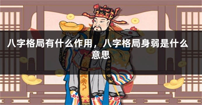 八字格局有什么作用，八字格局身弱是什么意思
