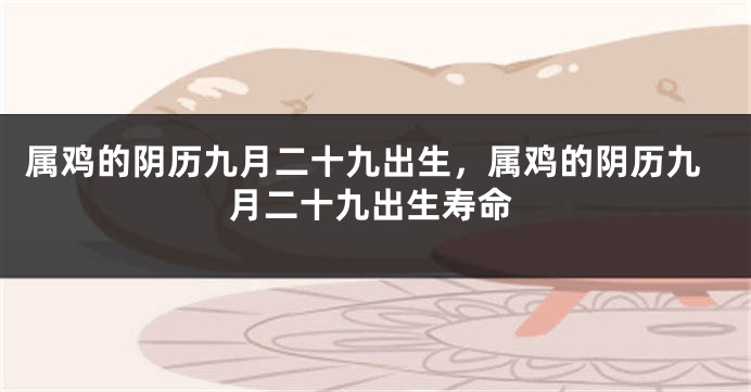 属鸡的阴历九月二十九出生，属鸡的阴历九月二十九出生寿命