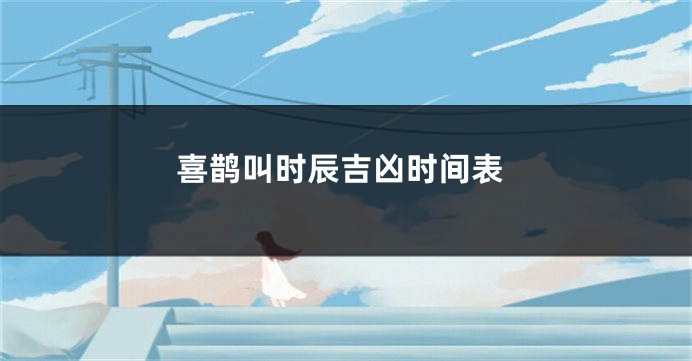 喜鹊叫时辰吉凶时间表