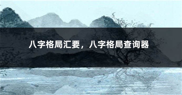 八字格局汇要,八字格局查询器
