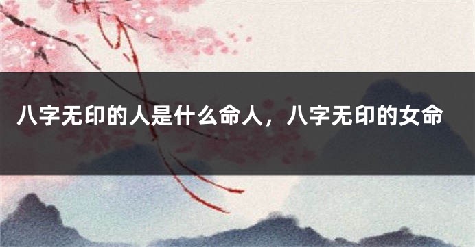 八字无印的人是什么命人，八字无印的女命