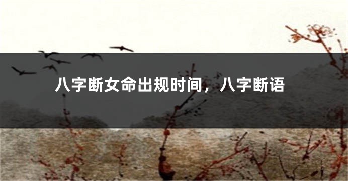 八字断女命出规时间，八字断语