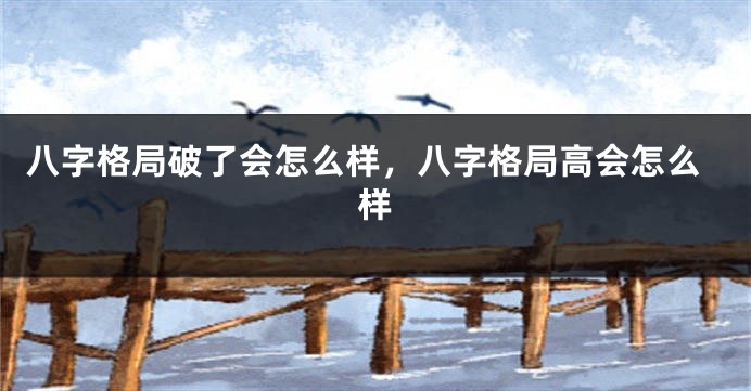 八字格局破了会怎么样,八字格局高会怎么样