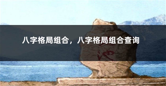 八字格局组合，八字格局组合查询