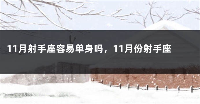 11月射手座容易单身吗，11月份射手座
