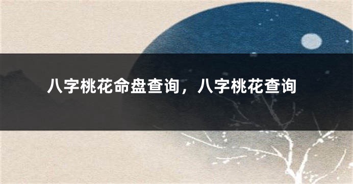 八字桃花命盘查询，八字桃花查询