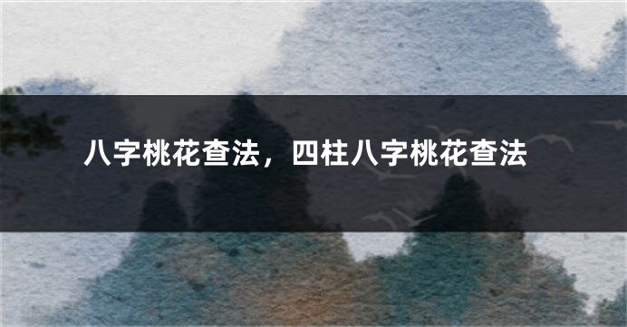 八字桃花查法，四柱八字桃花查法