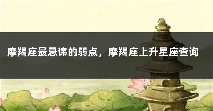 摩羯座最忌讳的弱点，摩羯座上升星座查询