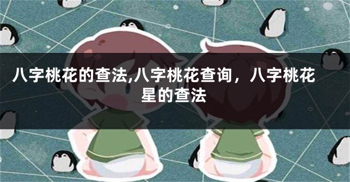 八字桃花的查法,八字桃花查询，八字桃花星的查法