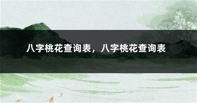 八字桃花查询表，八字桃花查询表
