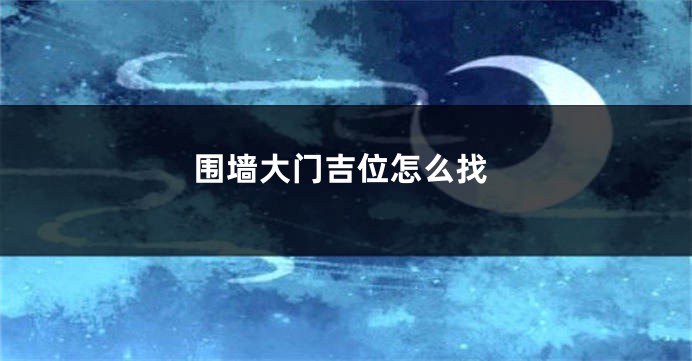 围墙大门吉位怎么找