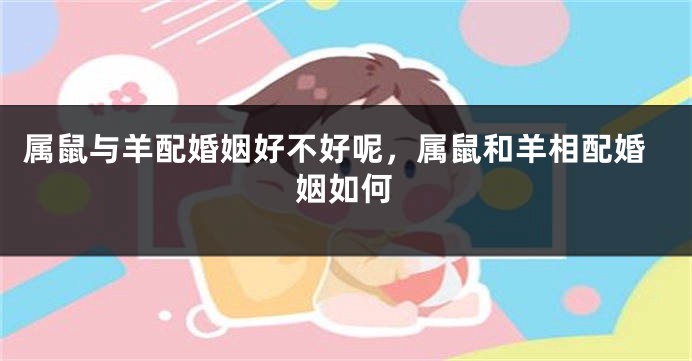 属鼠与羊配婚姻好不好呢，属鼠和羊相配婚姻如何