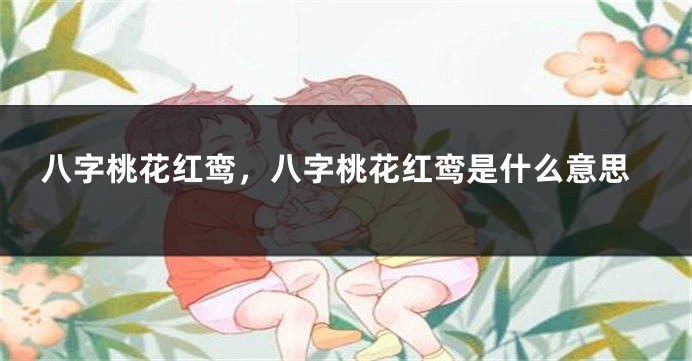 八字桃花红鸾，八字桃花红鸾是什么意思