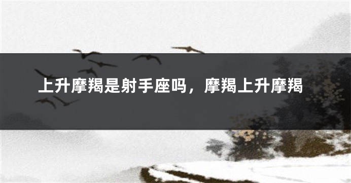 上升摩羯是射手座吗，摩羯上升摩羯