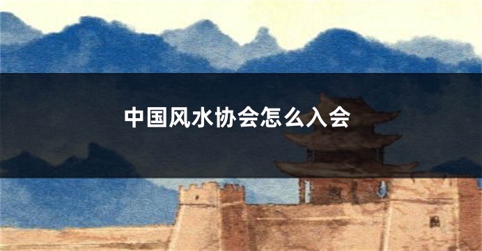 中国风水协会怎么入会