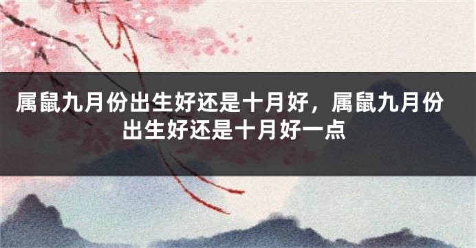 属鼠九月份出生好还是十月好,属鼠九月份出生好还是十月好一点