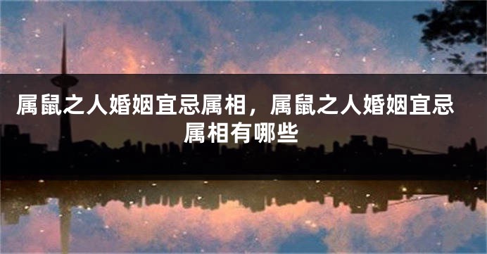 属鼠之人婚姻宜忌属相，属鼠之人婚姻宜忌属相有哪些