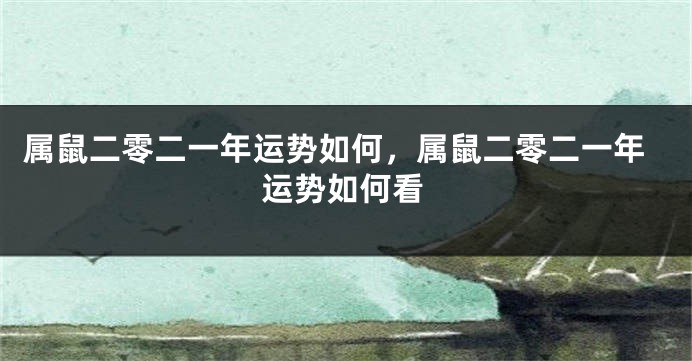 属鼠二零二一年运势如何，属鼠二零二一年运势如何看