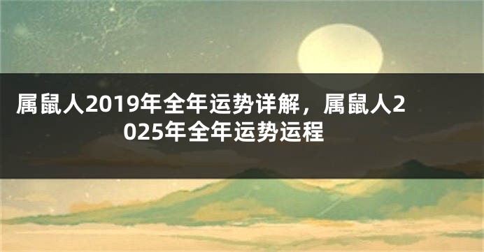 属鼠人2019年全年运势详解，属鼠人2025年全年运势运程