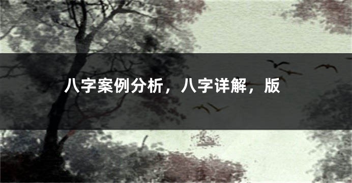 八字案例分析，八字详解，版