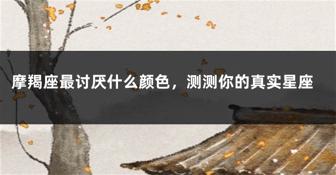 摩羯座最讨厌什么颜色，测测你的真实星座