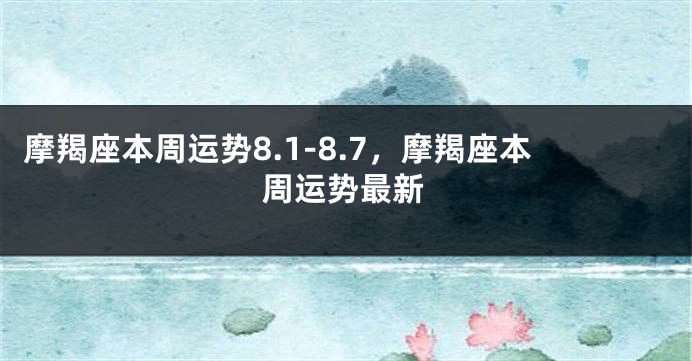 摩羯座本周运势8.1-8.7，摩羯座本周运势最新