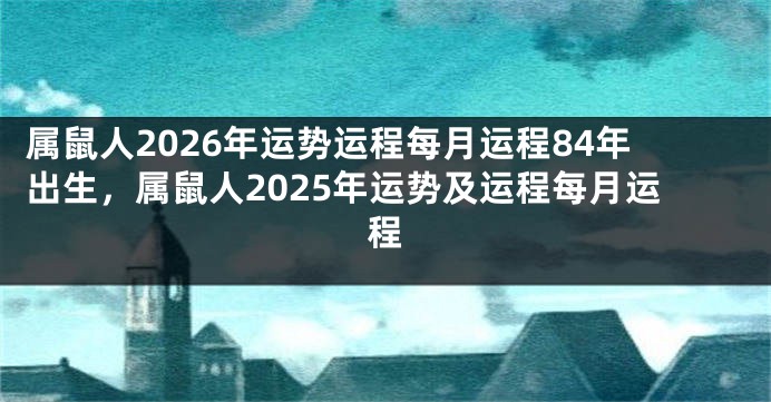 属鼠人2026年运势运程每月运程84年出生，属鼠人2025年运势及运程每月运程