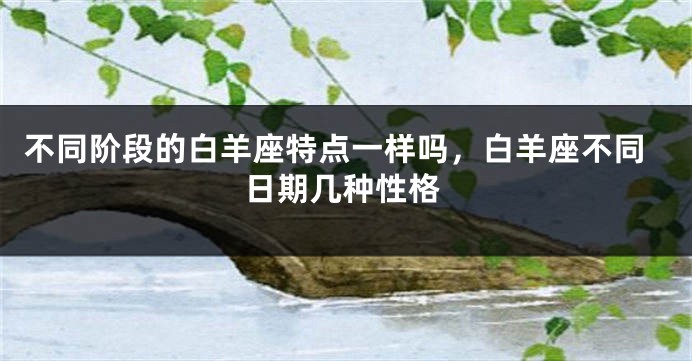 不同阶段的白羊座特点一样吗，白羊座不同日期几种性格