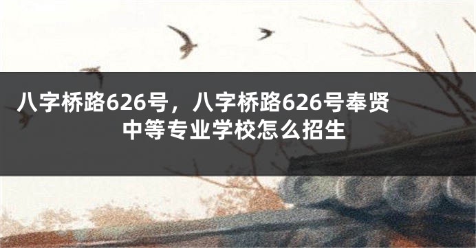 八字桥路626号，八字桥路626号奉贤中等专业学校怎么招生