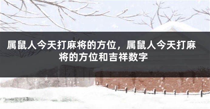 属鼠人今天打麻将的方位，属鼠人今天打麻将的方位和吉祥数字