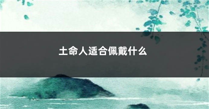 土命人适合佩戴什么