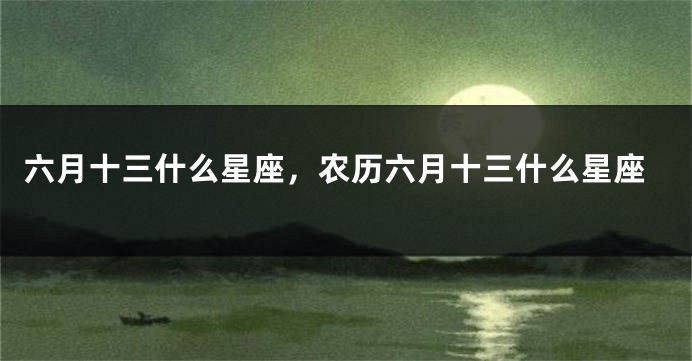 六月十三什么星座，农历六月十三什么星座