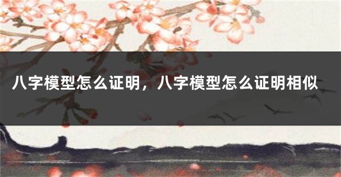 八字模型怎么证明，八字模型怎么证明相似