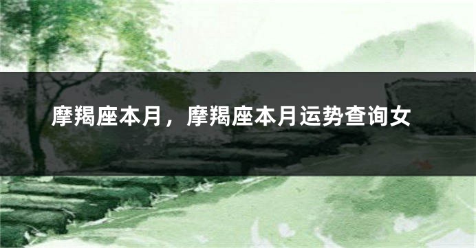 摩羯座本月，摩羯座本月运势查询女