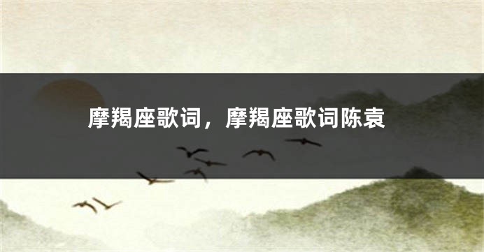 摩羯座歌词，摩羯座歌词陈袁