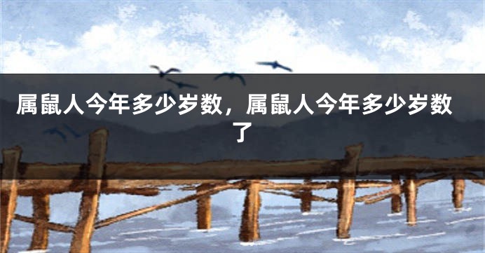 属鼠人今年多少岁数，属鼠人今年多少岁数了