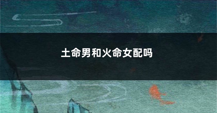 土命男和火命女配吗