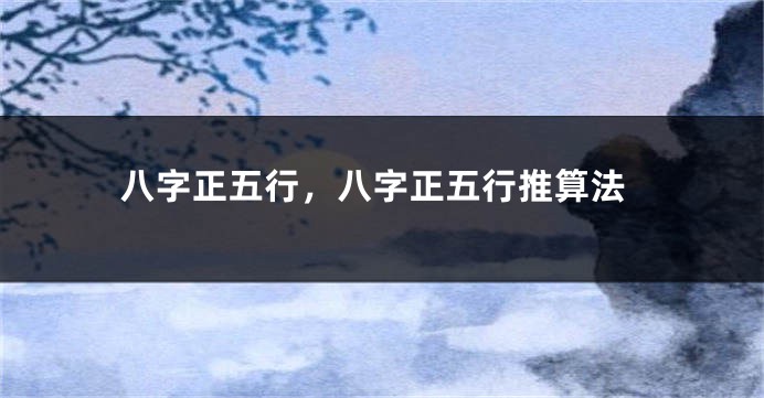 八字正五行，八字正五行推算法