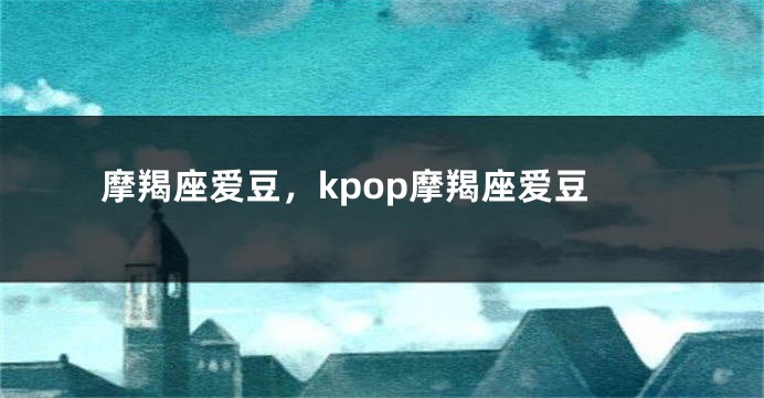 摩羯座爱豆，kpop摩羯座爱豆