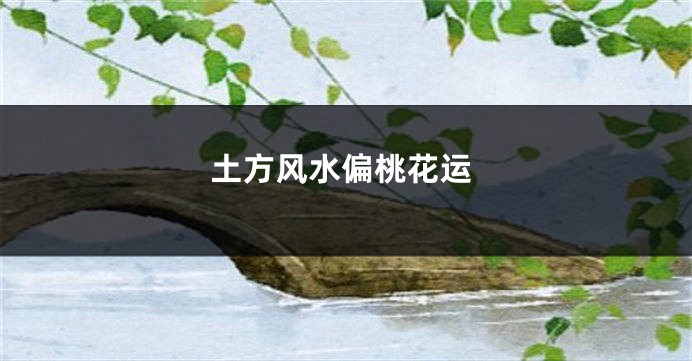 土方风水偏桃花运